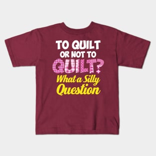 To Quilt or Not to Quilt? What a Silly Question - Funny Quilters Quote Kids T-Shirt